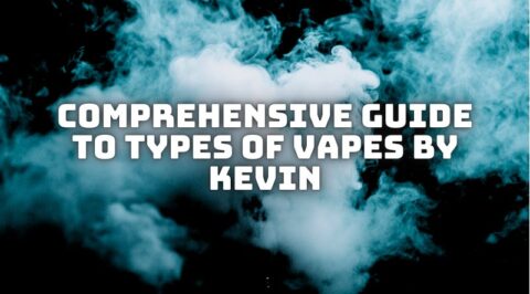 Comprehensive Guide to Types of Vapes by Kevin